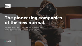 The pioneering companies
of the new normal.
Inspiring examples to help you ﬁnd the silver lining
in this disruptive time and accelerate growth.
 