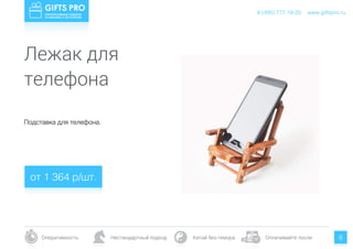 www.giftspro.ru8 (495) 777-19-20
Оперативность Нестандартный подход Китай без гемора Оплачивайте после 8
Подставка для телефона.
от 1 364 р/шт.
www.giftspro.ru8 (495) 777-19-20
Лежак для
телефона
 