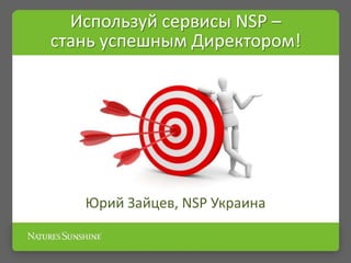 Используй сервисы NSP –
стань успешным Директором!

Юрий Зайцев, NSP Украина

 