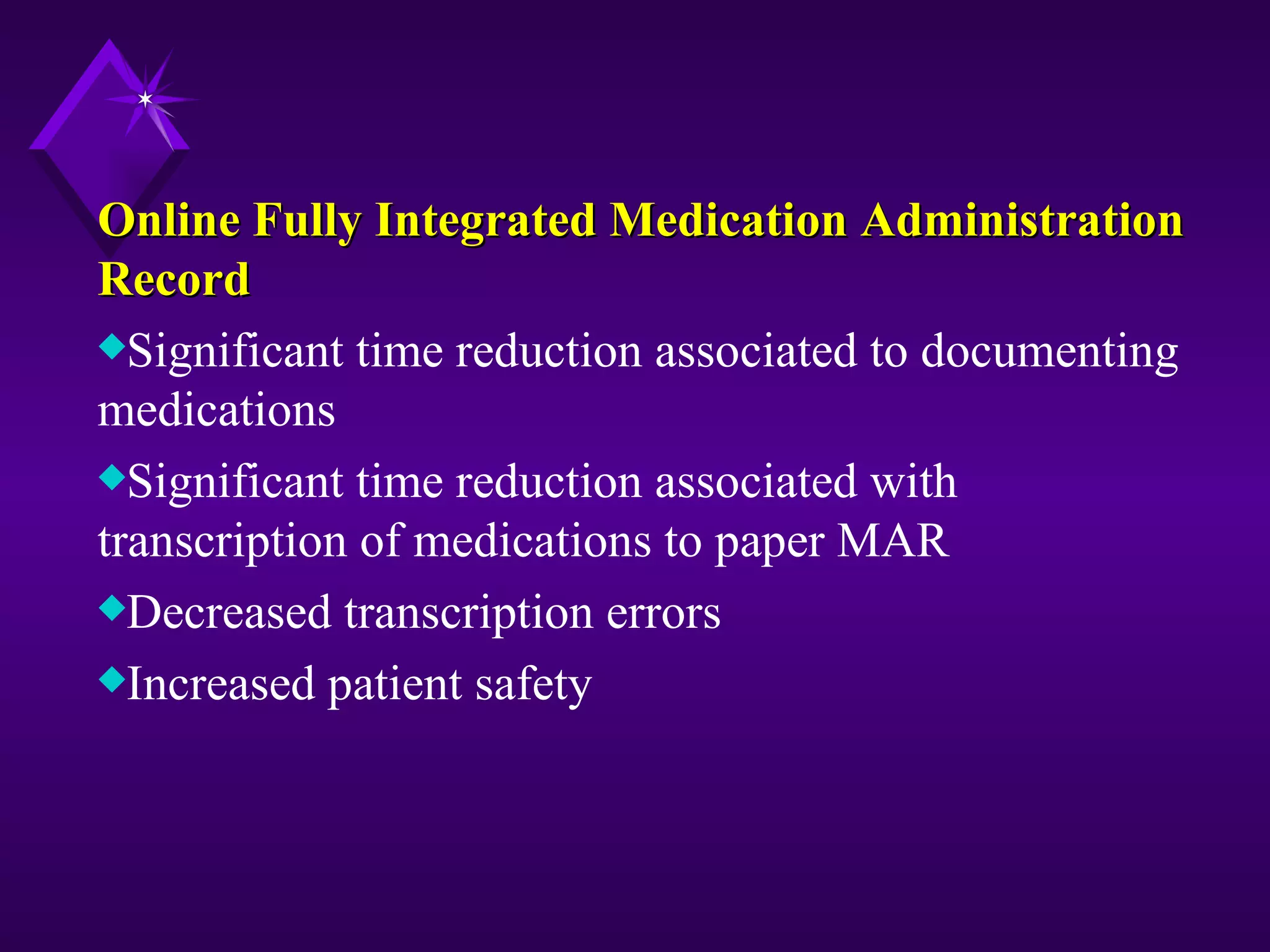 Online Fully Integrated Medication Administration
Record
xSignificant time reduction associated to documenting
medications
xSignificant time reduction associated with
transcription of medications to paper MAR
xDecreased transcription errors
xIncreased patient safety
 
