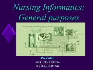 Nursing Informatics:
 General purposes



         Presenter:
      MRS HEENA MEHTA
      S.Y.M.Sc. NURSING
 