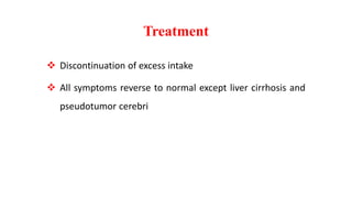 Treatment
 Discontinuation of excess intake
 All symptoms reverse to normal except liver cirrhosis and
pseudotumor cerebri
 