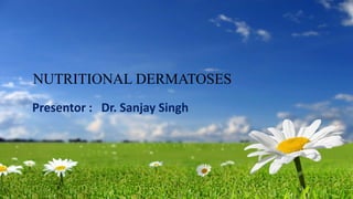 NUTRITIONAL DERMATOSES
Presentor : Dr. Sanjay Singh
 