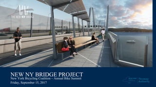 NEW NY BRIDGE PROJECT
New York Bicycling Coalition – Annual Bike Summit
Friday, September 15, 2017
 