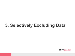 #NYKLondon
3. Selectively Excluding Data
 