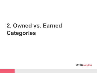 #NYKLondon
2. Owned vs. Earned
Categories
 