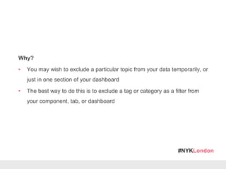 #NYKLondon
Why?
• You may wish to exclude a particular topic from your data temporarily, or
just in one section of your da...