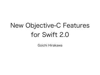 New Objective-C Features
for Swift 2.0
Goichi Hirakawa
 