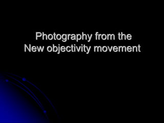 Photography from the
New objectivity movement
 