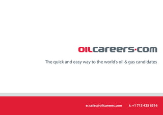 The quick and easy way to the world’s oil & gas candidates




                     e: sales@oilcareers.com   t: +1 713 425 6316
 