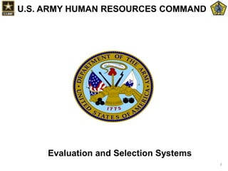 T
HI S W E ' L
L
D E F E N D
1
U.S. ARMY HUMAN RESOURCES COMMAND
Evaluation and Selection Systems
 