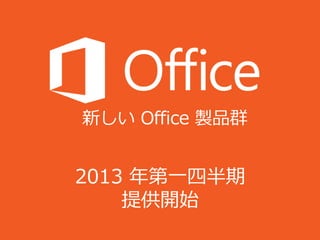 新しい Office 製品群


2013 年第一四半期
    提供開始
 