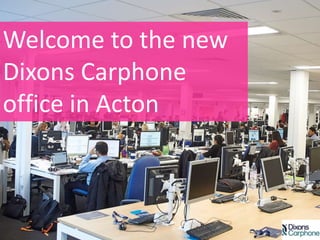 Welcome to the new
Dixons Carphone
office in Acton
 
