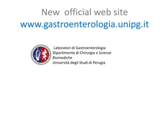 New official web site
www.gastroenterologia.unipg.it
Laboratori di Gastroenterologia
Dipartimento di Chirurgia e Scienze
Biomediche
Università degli Studi di Perugia
Laboratori di Gastroenterologia
Dipartim
 
