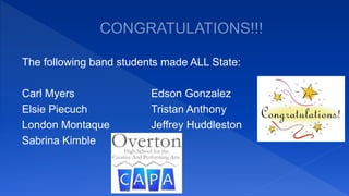 The following band students made ALL State:
Carl Myers Edson Gonzalez
Elsie Piecuch Tristan Anthony
London Montaque Jeffrey Huddleston
Sabrina Kimble
 
