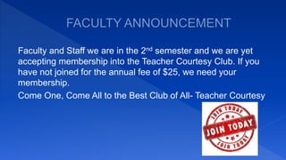 Faculty and Staff we are in the 2nd semester and we are yet
accepting membership into the Teacher Courtesy Club. If you
have not joined for the annual fee of $25, we need your
membership.
Come One, Come All to the Best Club of All- Teacher Courtesy
 