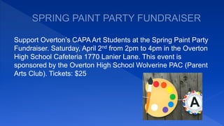 Support Overton’s CAPA Art Students at the Spring Paint Party
Fundraiser. Saturday, April 2nd from 2pm to 4pm in the Overton
High School Cafeteria 1770 Lanier Lane. This event is
sponsored by the Overton High School Wolverine PAC (Parent
Arts Club). Tickets: $25
 