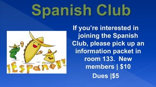 If you’re interested in
joining the Spanish
Club, please pick up an
information packet in
room 133. New
members | $10
Dues |$5
 