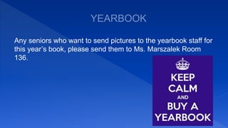 Any seniors who want to send pictures to the yearbook staff for
this year’s book, please send them to Ms. Marszalek Room
136.
 