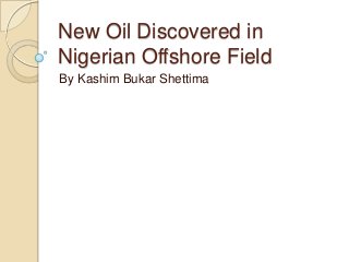 New Oil Discovered in
Nigerian Offshore Field
By Kashim Bukar Shettima

 