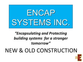 ENCAP SYSTEMS INC. “Encapsulating and Protecting building systems  for a stronger tomorrow” NEW & OLD CONSTRUCTION 