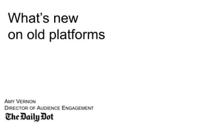 •Prof. Amy Vernon
•Spring 2016
What’s new
on old platforms
AMY VERNON
DIRECTOR OF AUDIENCE ENGAGEMENT
 