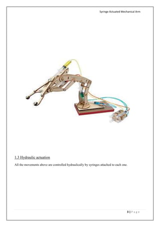 Syringe Actuated Mechanical Arm
3 | P a g e
1.3 Hydraulic actuation
All the movements above are controlled hydraulically by syringes attached to each one.
 