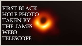 First Black
Hole Photo
taken by
the James
Webb
Telescope
 