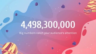 4,498,300,000
Big numbers catch your audience’s attention
 