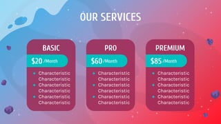 OUR SERVICES
BASIC
● Characteristic
Characteristic
● Characteristic
Characteristic
● Characteristic
Characteristic
$20/Month
PRO
● Characteristic
Characteristic
● Characteristic
Characteristic
● Characteristic
Characteristic
$60/Month
PREMIUM
● Characteristic
Characteristic
● Characteristic
Characteristic
● Characteristic
Characteristic
$85/Month
 
