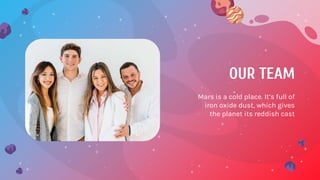 OUR TEAM
Mars is a cold place. It’s full of
iron oxide dust, which gives
the planet its reddish cast
 