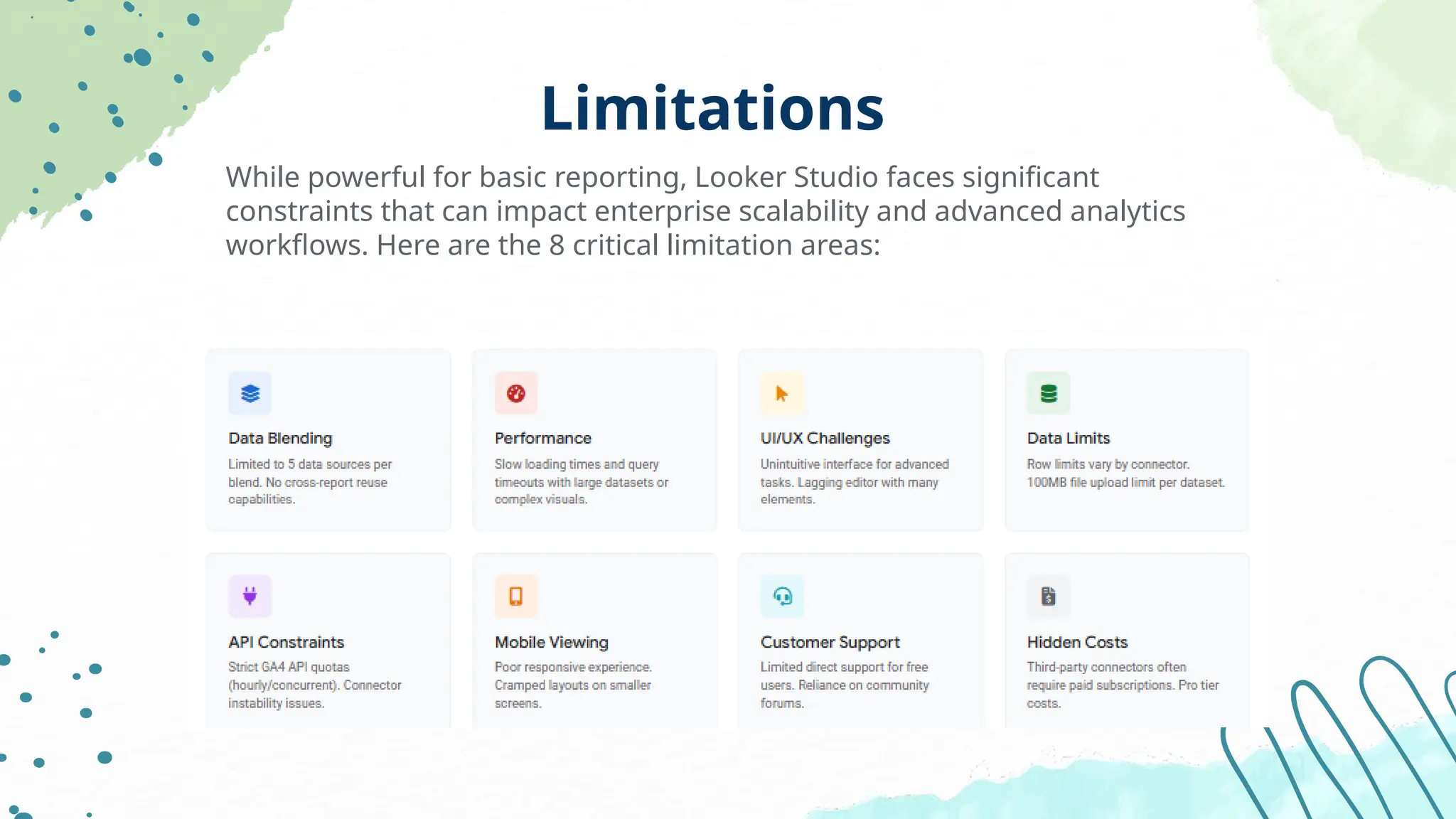 Limitations
While powerful for basic reporting, Looker Studio faces significant
constraints that can impact enterprise scalability and advanced analytics
workflows. Here are the 8 critical limitation areas:
 