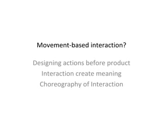 Movement-based interaction? Designing actions before product Interaction create meaning Choreography of Interaction 