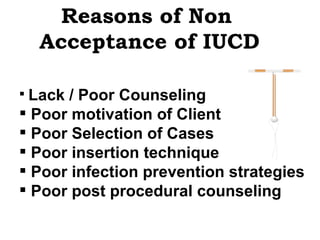 Reasons of Non  Acceptance of IUCD Lack / Poor Counseling  Poor motivation of Client Poor Selection of Cases Poor insertion technique Poor infection prevention strategies Poor post procedural counseling 