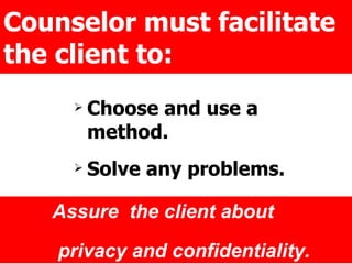 Counselor must facilitate the client to: Choose and use a method. Solve any problems.  Get accurate information.  Assure  the client about  privacy and confidentiality. 