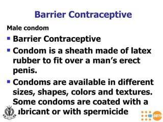 Male condom Barrier Contraceptive Condom is a sheath made of latex rubber to fit over a man’s erect penis. Condoms are available in different sizes, shapes, colors and textures. Some condoms are coated with a lubricant or with spermicide Barrier Contraceptive 