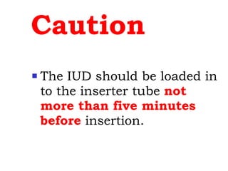 Caution The IUD should be loaded in to the inserter tube  not more than five minutes before  insertion. 