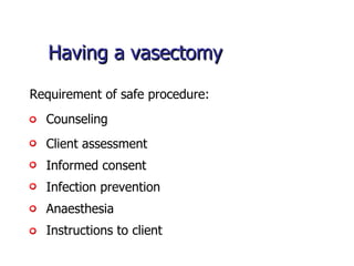 Having a vasectomy Counseling   Requirement of safe procedure: Informed consent   Infection prevention   Client assessment   Anaesthesia   Instructions to client   