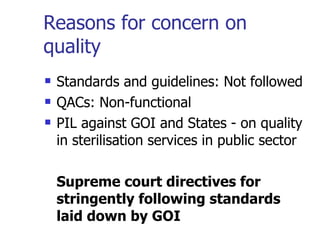 Reasons for concern on quality Standards and guidelines: Not followed QACs: Non-functional PIL against GOI and States - on quality in sterilisation services in public sector Supreme court directives for stringently following standards laid down by GOI 