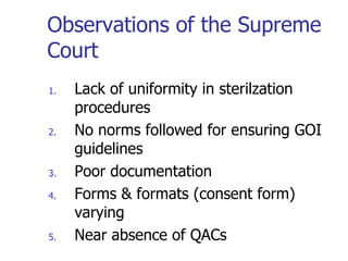 Observations of the Supreme Court Lack of uniformity in sterilzation procedures No norms followed for ensuring GOI guidelines Poor documentation Forms & formats (consent form) varying Near absence of QACs 