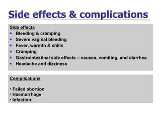Side effects & complications Side effects Bleeding & cramping Severe vaginal bleeding Fever, warmth & chills Cramping Gastrointestinal side effects – nausea, vomiting, and diarrhea Headache and dizziness Complications Failed abortion Haemorrhage Infection 