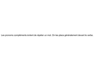 Les pronoms compléments évitent de répéter un mot. On les place généralement devant le verbe.
 