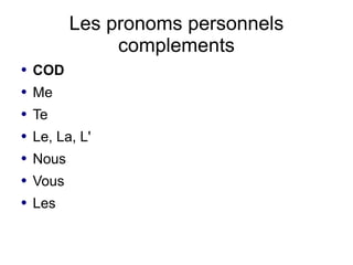 Les pronoms personnels
                complements
●   COD
●   Me
●   Te
●   Le, La, L'
●   Nous
●   Vous
●   Les
 