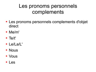 Les pronoms personnels
                 complements
●   Les pronoms personnels complements d'objet
    direct
●   Me/m'
●   Te/t'
●   Le/La/L'
●   Nous
●   Vous
●   Les
 