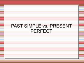PAST SIMPLE vs. PRESENT
        PERFECT
 