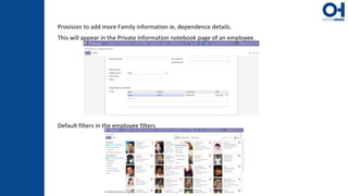 Provision to add more Family information ie, dependence details.
This will appear in the Private information notebook page of an employee.
Default filters in the employee filters
 