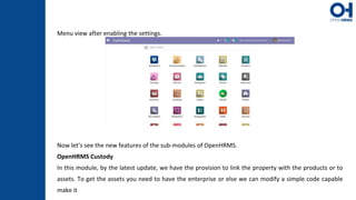 Menu view after enabling the settings.
Now let’s see the new features of the sub-modules of OpenHRMS.
OpenHRMS Custody
In this module, by the latest update, we have the provision to link the property with the products or to
assets. To get the assets you need to have the enterprise or else we can modify a simple code capable
make it
 