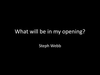 What will be in my opening?
Steph Webb

 