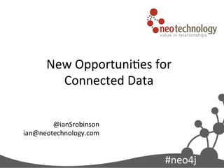 #neo4j	
  
New	
  Opportuni0es	
  for	
  
Connected	
  Data	
  
@ianSrobinson	
  
ian@neotechnology.com	
  
	
  
 