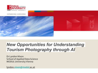 New Opportunities for Understanding
Tourism Photography through AI
Dr Lyndon Nixon
School of Applied Data Science
MODUL University Vienna
lyndon.nixon@modul.ac.at
 